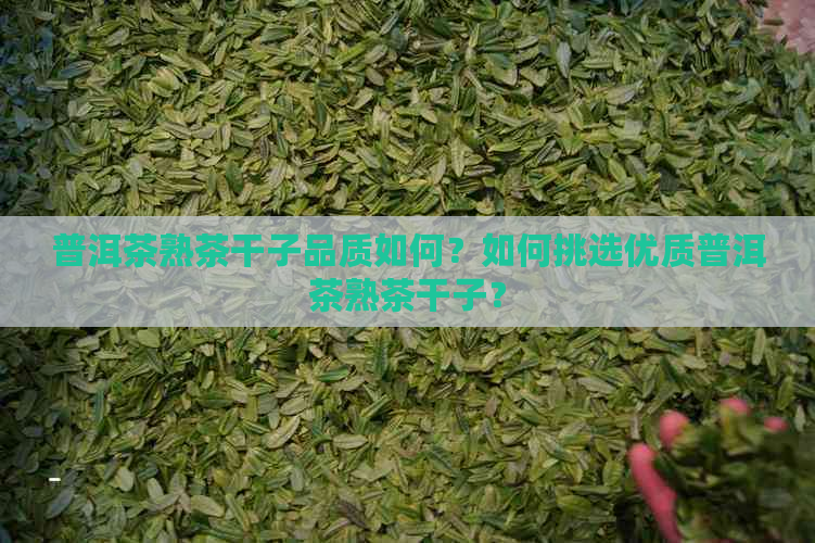 普洱茶熟茶干子品质如何？如何挑选优质普洱茶熟茶干子？