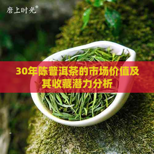 30年陈普洱茶的市场价值及其收藏潜力分析