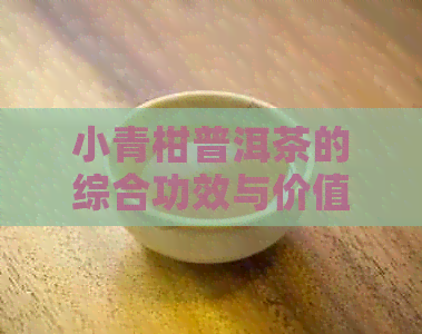 小青柑普洱茶的综合功效与价值分析及其价格走势