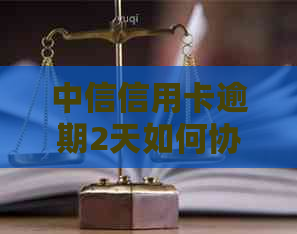 中信信用卡逾期2天如何协商处理