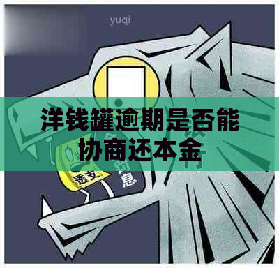 洋钱罐逾期是否能协商还本金