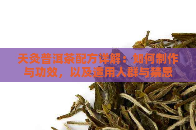 天灸普洱茶配方详解：如何制作与功效，以及适用人群与禁忌