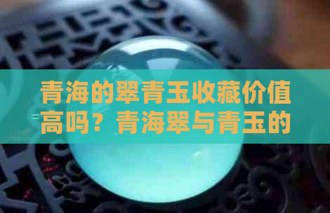 青海的翠青玉收藏价值高吗？青海翠与青玉的区别及优缺点是什么？