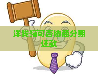 洋钱罐可否协商分期还款