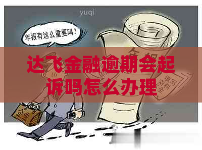 达飞金融逾期会起诉吗怎么办理