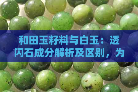 和田玉籽料与白玉：透闪石成分解析及区别，为什么它们都是透闪石？