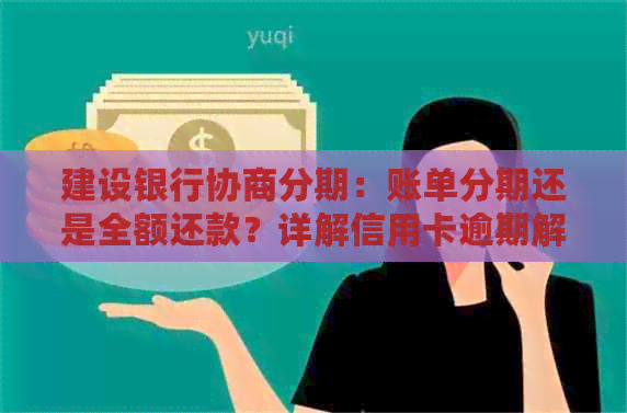 建设银行协商分期：账单分期还是全额还款？详解信用卡逾期解决方案