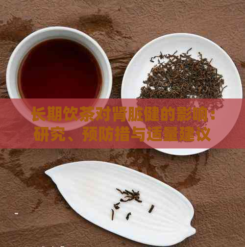 长期饮茶对肾脏健的影响：研究、预防措与适量建议