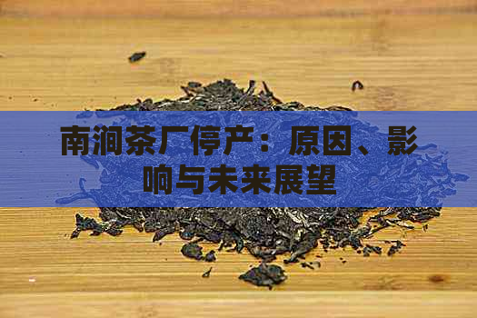 南涧茶厂停产：原因、影响与未来展望