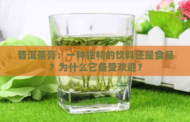 普洱茶膏：一种独特的饮料还是食品？为什么它备受欢迎？