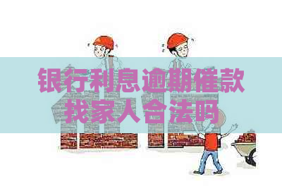 银行利息逾期催款找家人合法吗