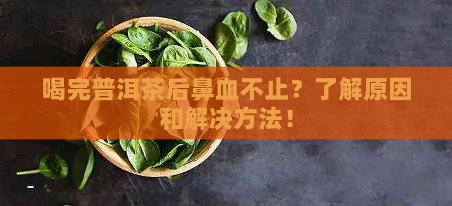 喝完普洱茶后鼻血不止？了解原因和解决方法！