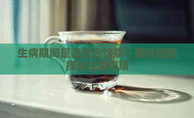 生病期间是否适合饮茶？茶叶的选择与注意事项