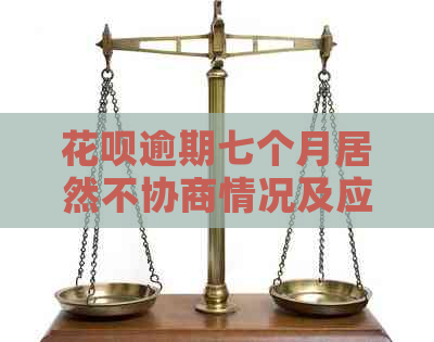 花呗逾期七个月居然不协商情况及应对措