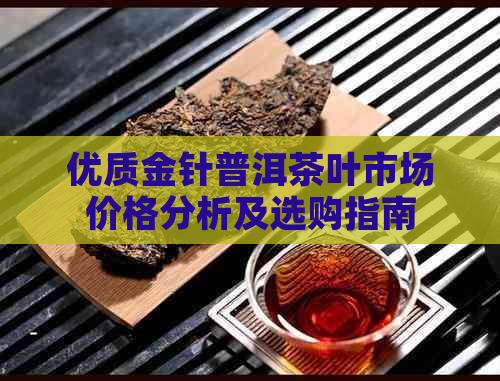 优质金针普洱茶叶市场价格分析及选购指南