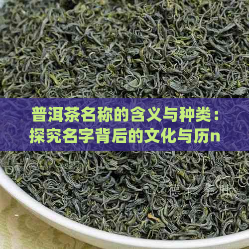 普洱茶名称的含义与种类：探究名字背后的文化与历n(长度：67字)