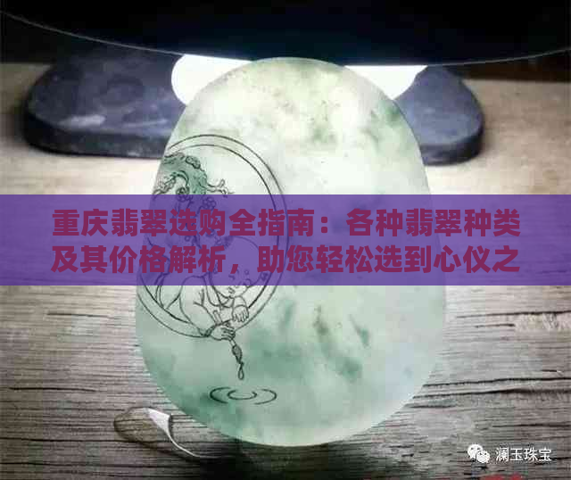 重庆翡翠选购全指南：各种翡翠种类及其价格解析，助您轻松选到心仪之物