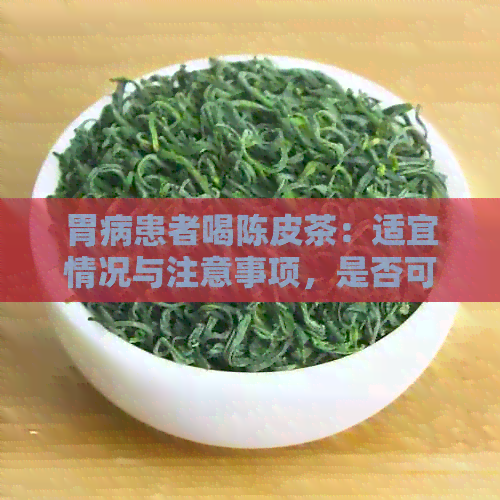 胃病患者喝陈皮茶：适宜情况与注意事项，是否可缓解症状？