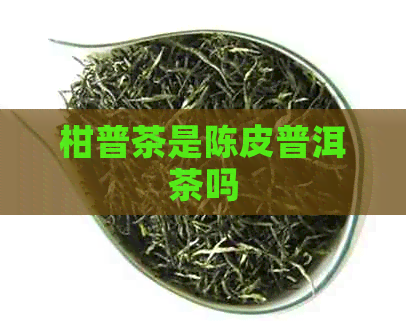 柑普茶是陈皮普洱茶吗