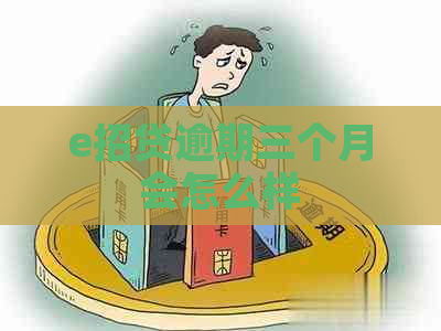 e招贷逾期三个月会怎么样