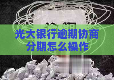 光大银行逾期协商分期怎么操作