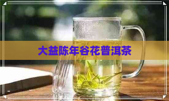 大益陈年谷花普洱茶