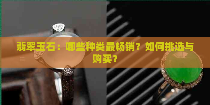 翡翠玉石：哪些种类最畅销？如何挑选与购买？