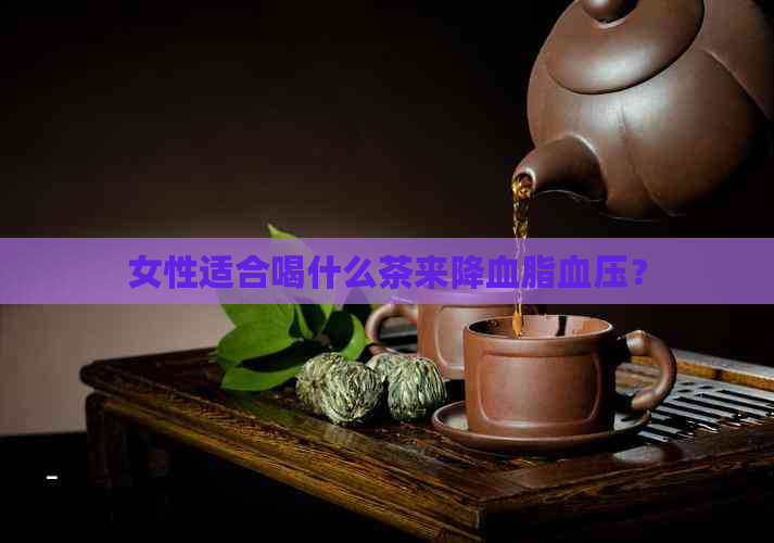 女性适合喝什么茶来降血脂血压？