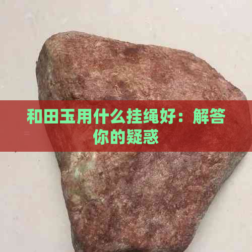 和田玉用什么挂绳好：解答你的疑惑