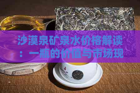 沙漠泉矿泉水价格解读：一瓶的价值与市场现状