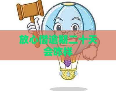 放心借逾期二十天会咋样