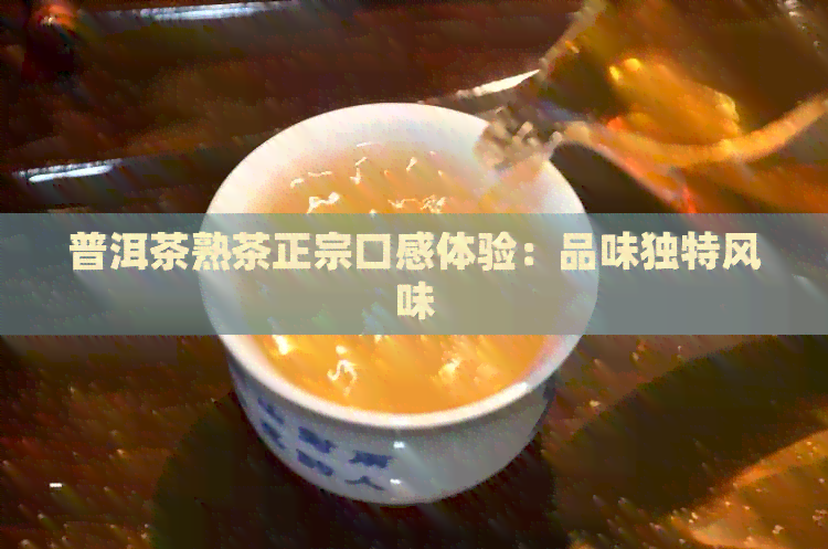 普洱茶熟茶正宗口感体验：品味独特风味