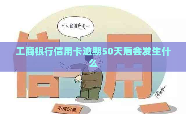 工商银行信用卡逾期50天后会发生什么