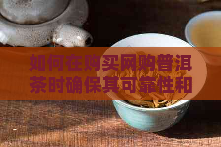 如何在购买网购普洱茶时确保其可靠性和安全性？解答您的所有疑虑