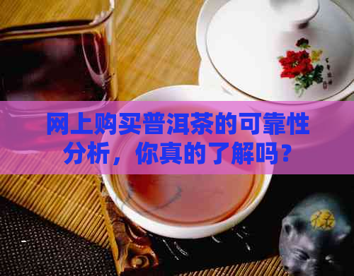 网上购买普洱茶的可靠性分析，你真的了解吗？