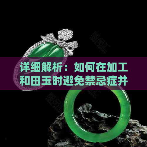 详细解析：如何在加工和田玉时避免禁忌症并确保质量？