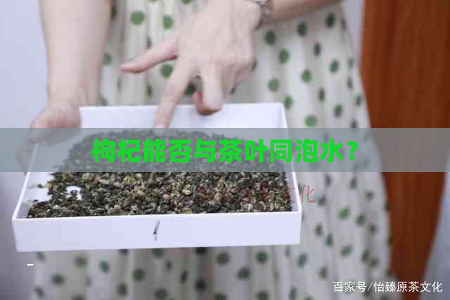 枸杞能否与茶叶同泡水？