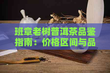 班章老树普洱茶品鉴指南：价格区间与品质对比分析