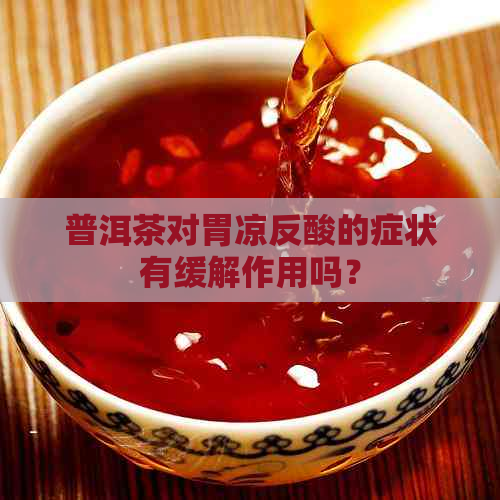 普洱茶对胃凉反酸的症状有缓解作用吗？