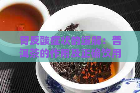 胃反酸症状的缓解：普洱茶的作用及正确饮用方法解析