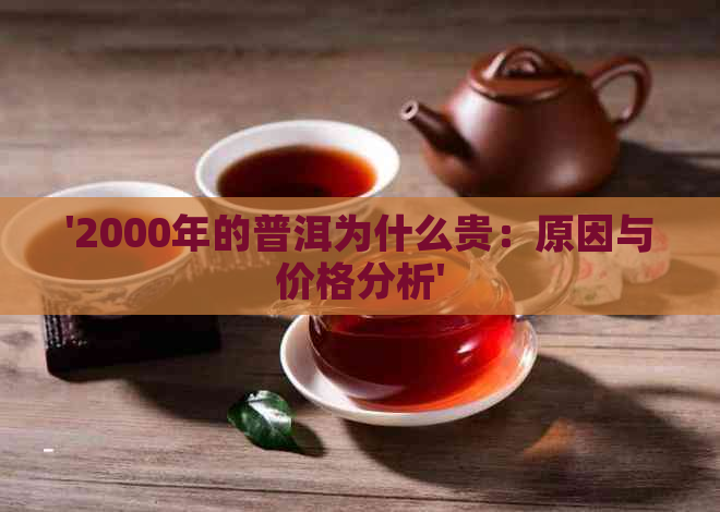 '2000年的普洱为什么贵：原因与价格分析'