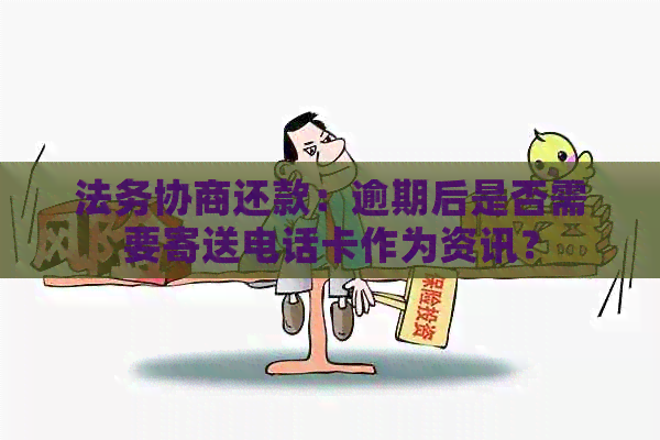 法务协商还款：逾期后是否需要寄送电话卡作为资讯？