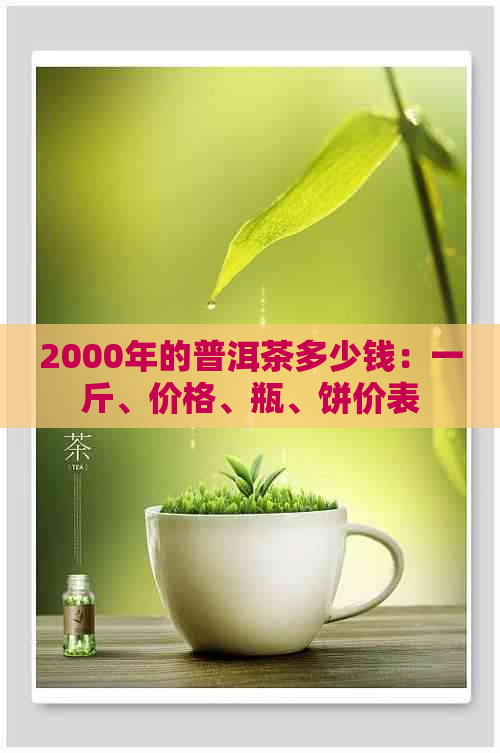 2000年的普洱茶多少钱：一斤、价格、瓶、饼价表