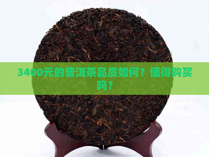 3400元的普洱茶品质如何？值得购买吗？