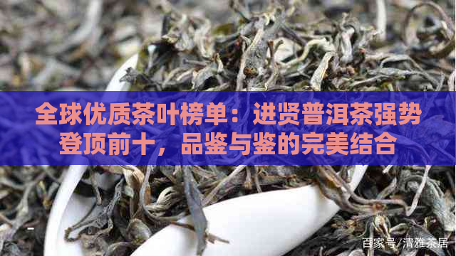 全球优质茶叶榜单：进贤普洱茶强势登顶前十，品鉴与鉴的完美结合