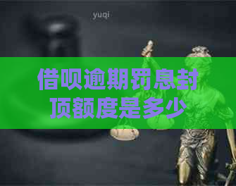 借呗逾期罚息封顶额度是多少