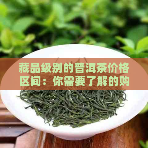 藏品级别的普洱茶价格区间：你需要了解的购买指南