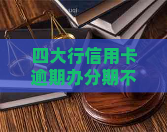 四大行信用卡逾期办分期不减免如何处理