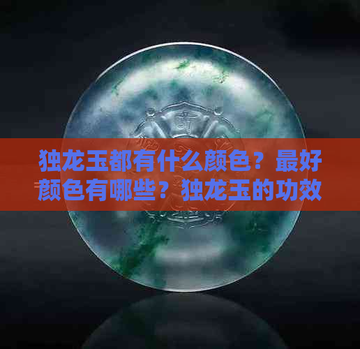 独龙玉都有什么颜色？更好颜色有哪些？独龙玉的功效作用是什么？