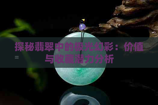 探秘翡翠中的极光幻彩：价值与收藏潜力分析